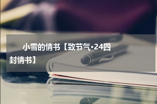       小雪的情书【致节气·24四封情书】    