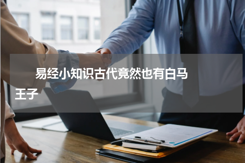       易经小知识古代竟然也有白马王子    
