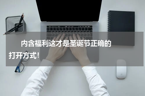       内含福利这才是圣诞节正确的打开方式！    