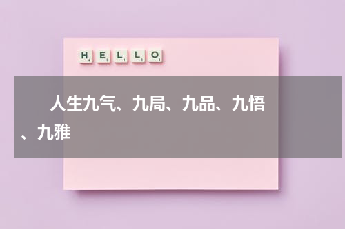       人生九气、九局、九品、九悟、九雅    