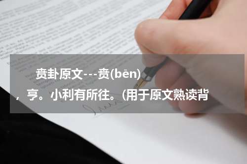       贲卦原文---贲(bēn)，亨。小利有所往。(用于原文熟读背    