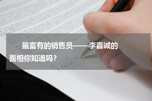       最富有的销售员——李嘉诚的面相你知道吗？    