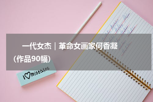       一代女杰｜革命女画家何香凝（作品90幅）    