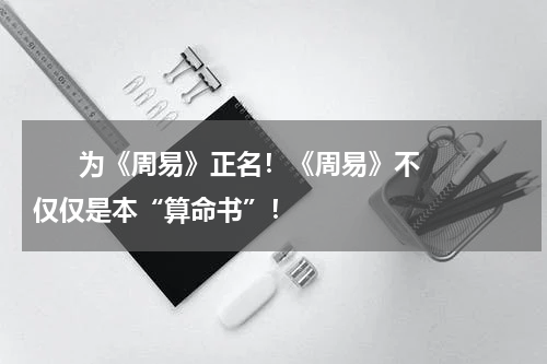       为《周易》正名！《周易》不仅仅是本“算命书”！    