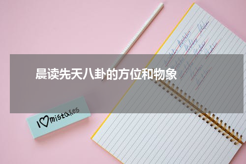       晨读先天八卦的方位和物象    