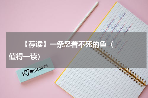       【荐读】一条忍着不死的鱼（值得一读）    