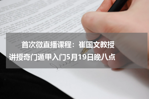       首次微直播课程：崔国文教授讲授奇门遁甲入门5月19日晚八点    