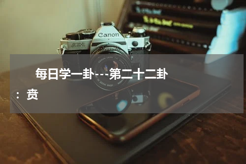       每日学一卦---第二十二卦：贲    