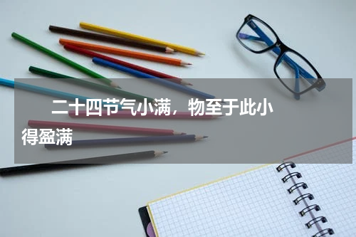       二十四节气小满，物至于此小得盈满    