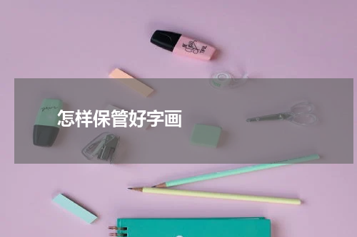       怎样保管好字画    