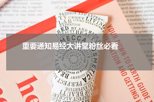       重要通知易经大讲堂粉丝必看    