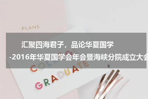       汇聚四海君子，品论华夏国学-2016年华夏国学会年会暨海峡分院成立大会起航厦门    
