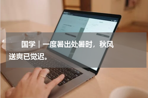       国学｜一度暑出处暑时，秋风送爽已觉迟。    