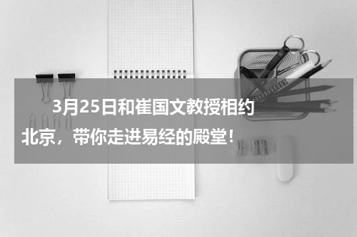       3月25日和崔国文教授相约北京，带你走进易经的殿堂！    