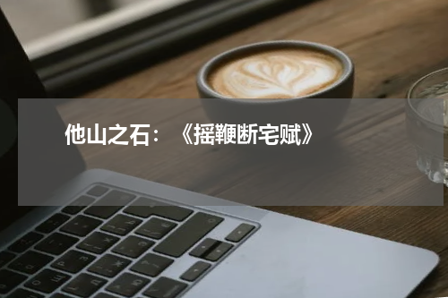       他山之石：《摇鞭断宅赋》    
