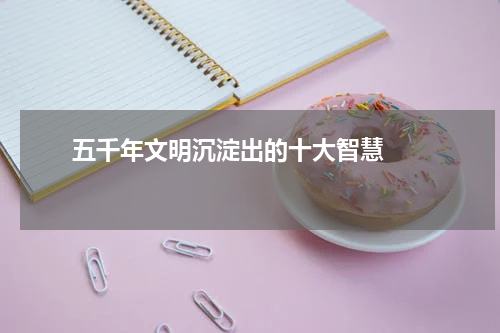       五千年文明沉淀出的十大智慧    