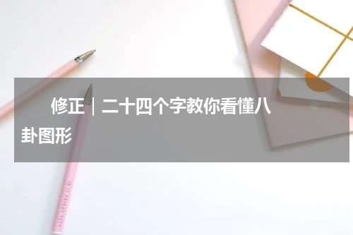       修正｜二十四个字教你看懂八卦图形    