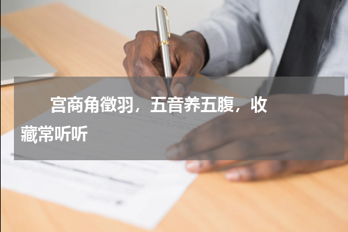       宫商角徵羽，五音养五腹，收藏常听听    