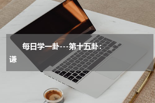       每日学一卦---第十五卦：谦    