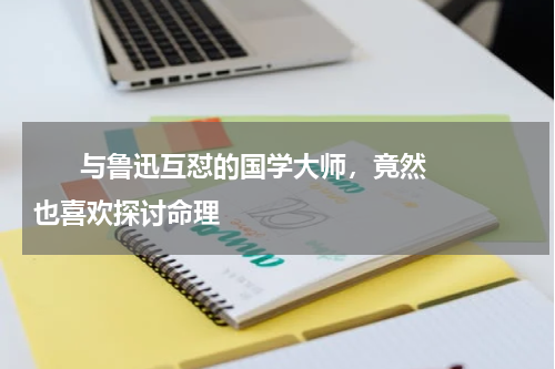       与鲁迅互怼的国学大师，竟然也喜欢探讨命理    