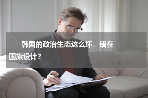       韩国的政治生态这么坏，错在国旗设计？    