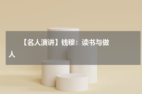       【名人演讲】钱穆：读书与做人    