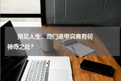       预见人生，奇门遁甲究竟有何神奇之处？    