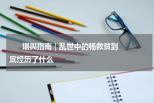      堪舆指南｜乱世中的杨救贫到底经历了什么    
