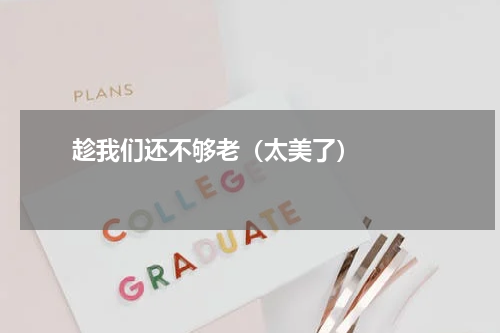       趁我们还不够老（太美了）    