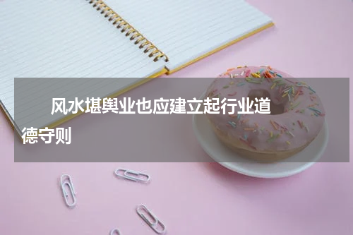       风水堪舆业也应建立起行业道德守则    