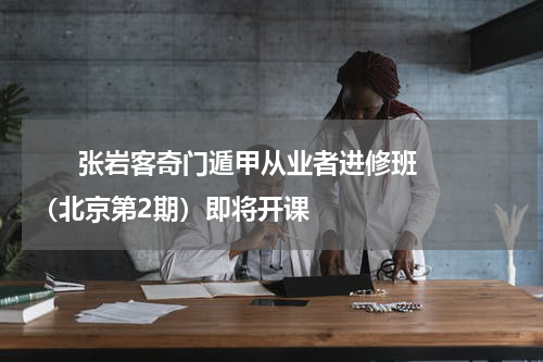       张岩客奇门遁甲从业者进修班（北京第2期）即将开课    