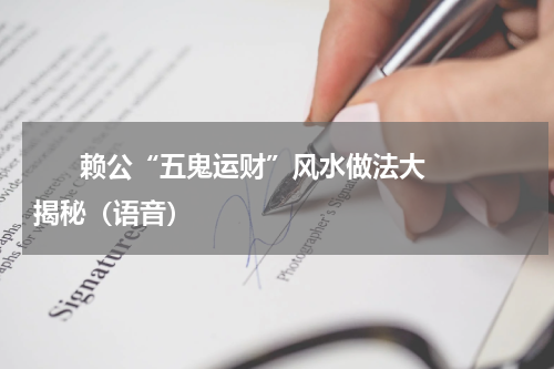       赖公“五鬼运财”风水做法大揭秘（语音）    