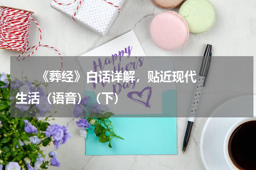       《葬经》白话详解，贴近现代生活（语音）（下）    