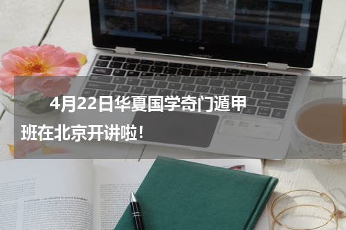       4月22日华夏国学奇门遁甲班在北京开讲啦！    