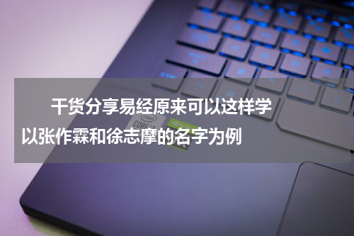       干货分享易经原来可以这样学以张作霖和徐志摩的名字为例    