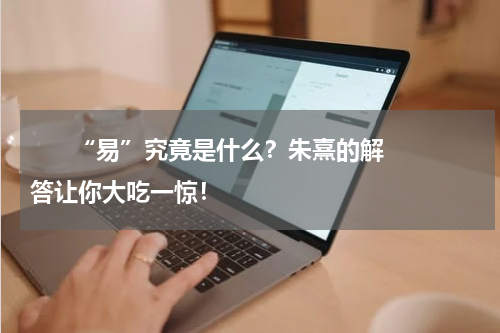       “易”究竟是什么？朱熹的解答让你大吃一惊！    