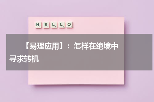       【易理应用】：怎样在绝境中寻求转机    