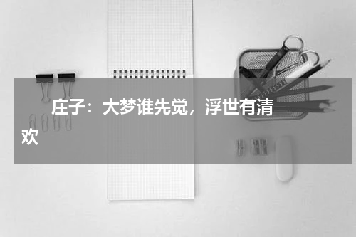       庄子：大梦谁先觉，浮世有清欢    