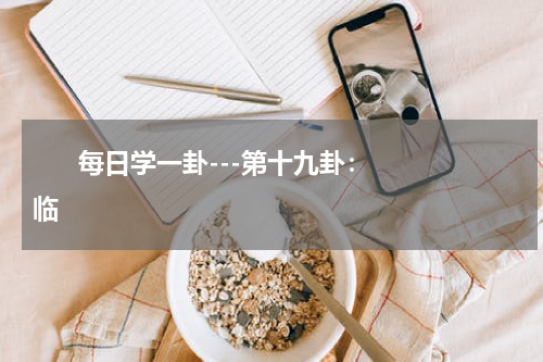       每日学一卦---第十九卦：临    