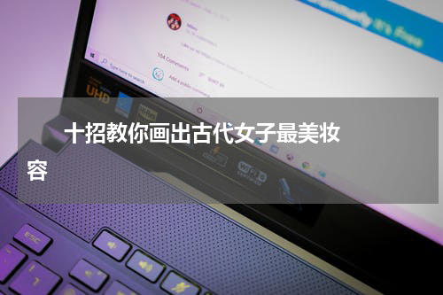       十招教你画出古代女子最美妆容    