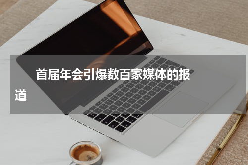       首届年会引爆数百家媒体的报道    