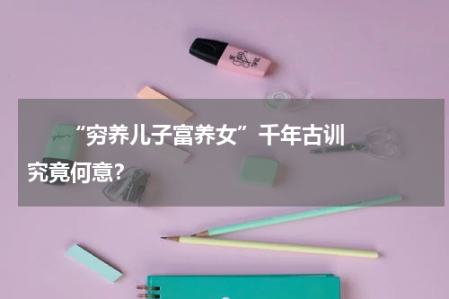       “穷养儿子富养女”千年古训究竟何意？    