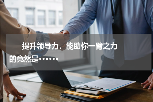       提升领导力，能助你一臂之力的竟然是······    