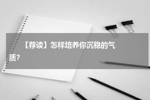       【荐读】怎样培养你沉稳的气质？    