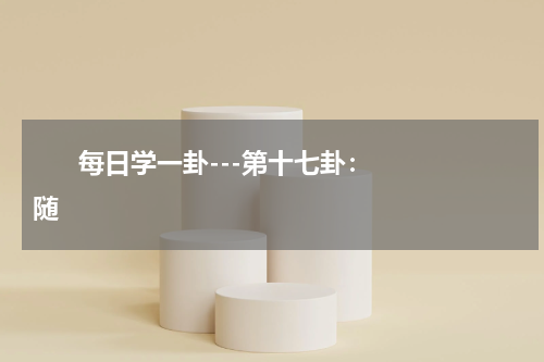       每日学一卦---第十七卦：随    