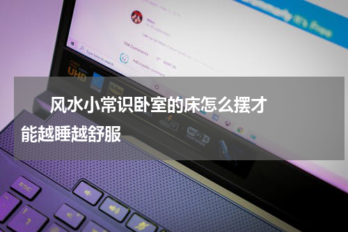       风水小常识卧室的床怎么摆才能越睡越舒服    