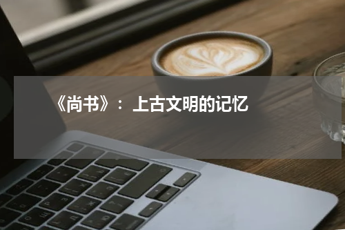       《尚书》：上古文明的记忆    