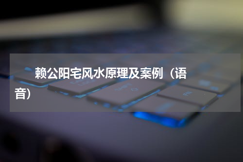       赖公阳宅风水原理及案例（语音）    