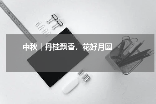       中秋｜丹桂飘香，花好月圆    