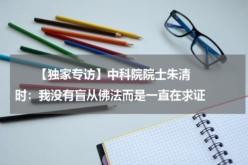       【独家专访】中科院院士朱清时：我没有盲从佛法而是一直在求证    